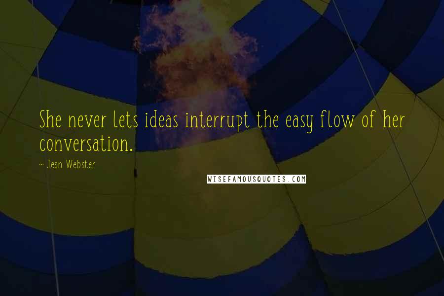 Jean Webster Quotes: She never lets ideas interrupt the easy flow of her conversation.