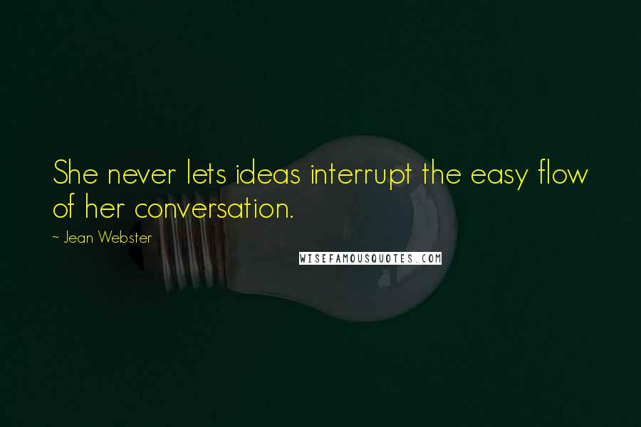 Jean Webster Quotes: She never lets ideas interrupt the easy flow of her conversation.