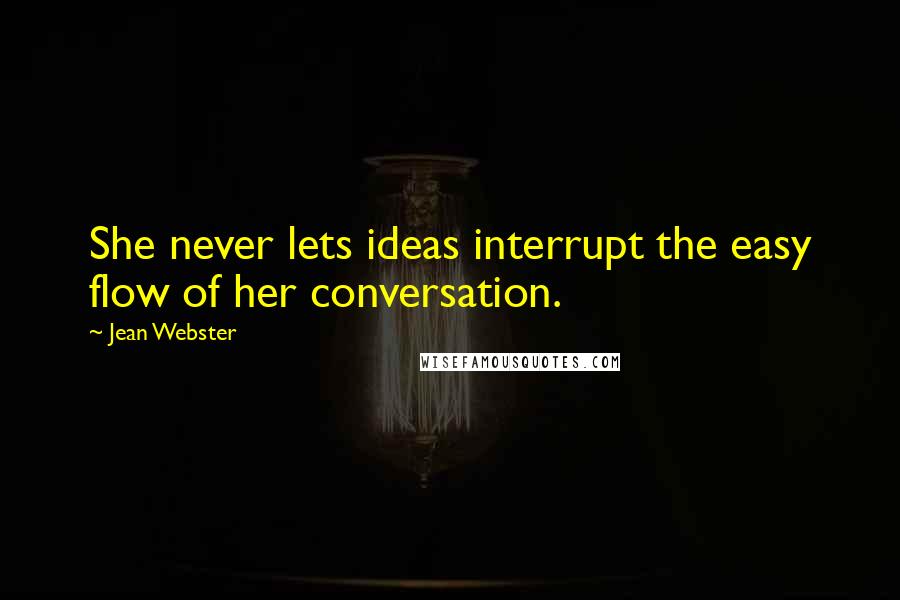 Jean Webster Quotes: She never lets ideas interrupt the easy flow of her conversation.