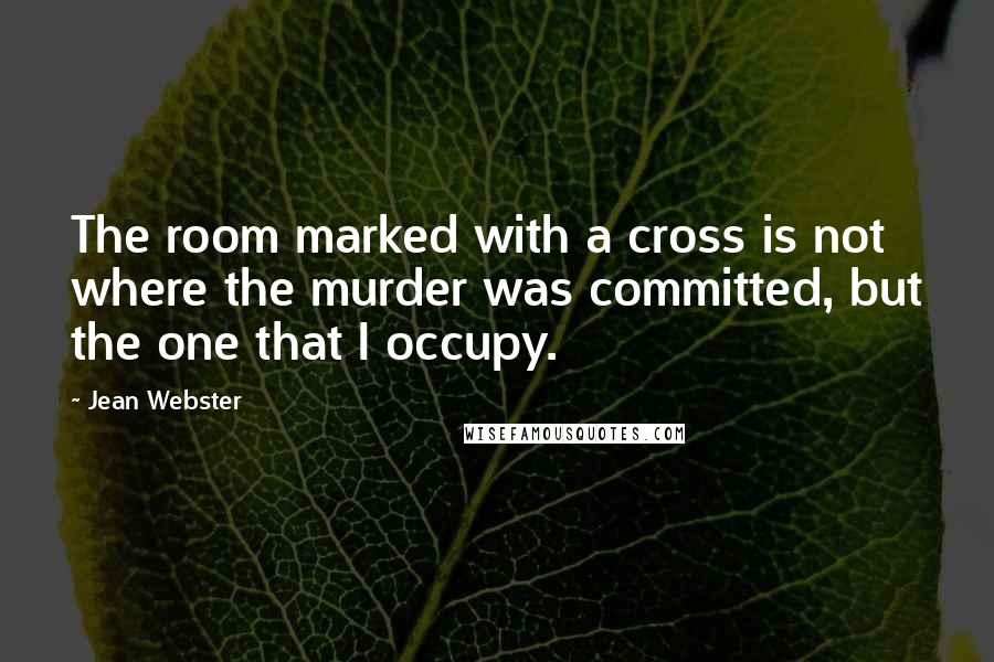 Jean Webster Quotes: The room marked with a cross is not where the murder was committed, but the one that I occupy.