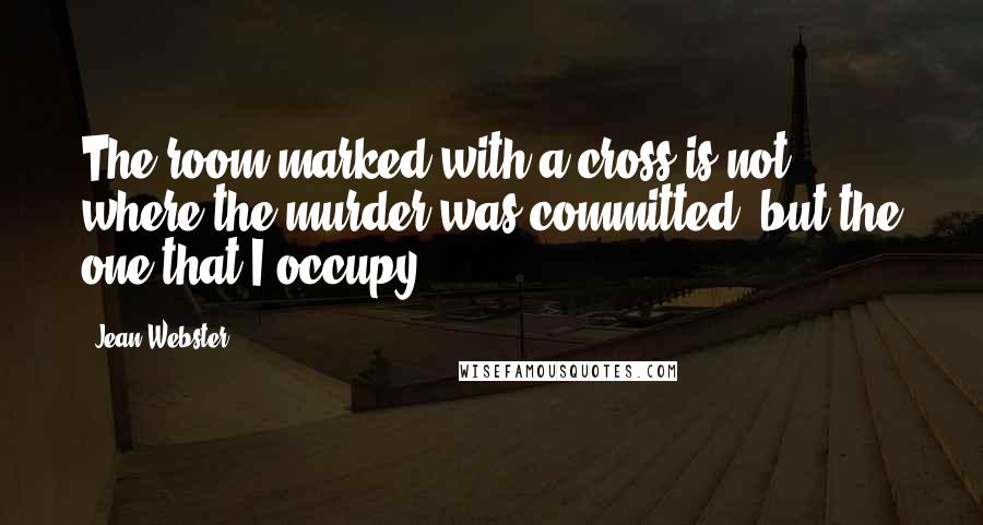 Jean Webster Quotes: The room marked with a cross is not where the murder was committed, but the one that I occupy.