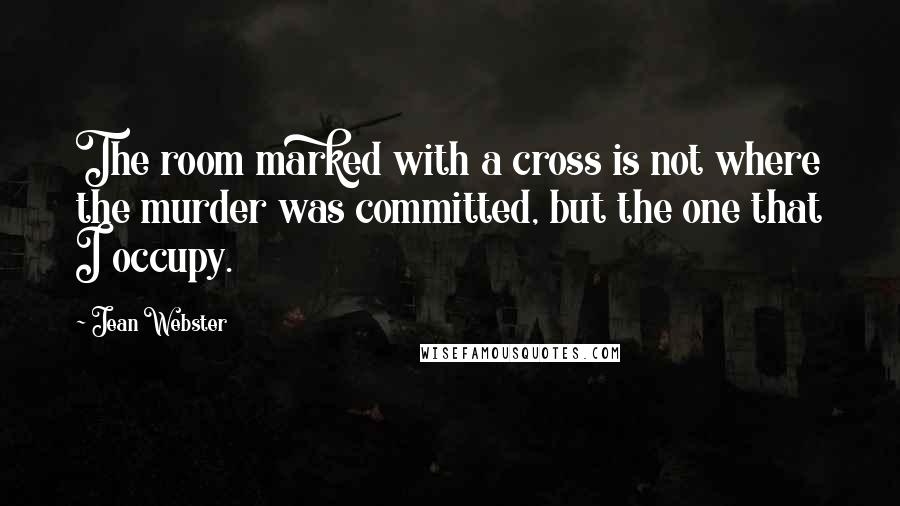 Jean Webster Quotes: The room marked with a cross is not where the murder was committed, but the one that I occupy.