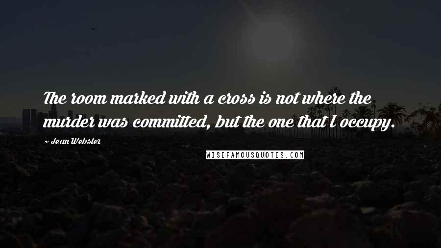 Jean Webster Quotes: The room marked with a cross is not where the murder was committed, but the one that I occupy.