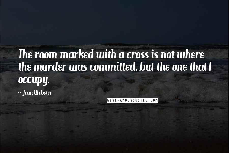 Jean Webster Quotes: The room marked with a cross is not where the murder was committed, but the one that I occupy.