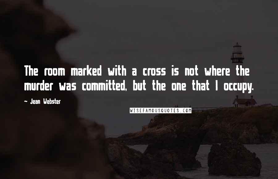 Jean Webster Quotes: The room marked with a cross is not where the murder was committed, but the one that I occupy.