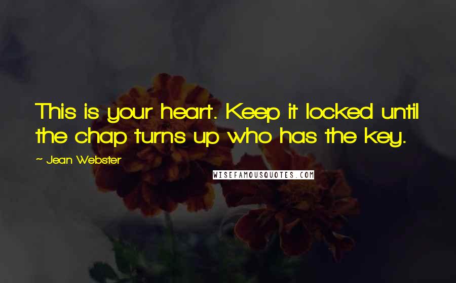 Jean Webster Quotes: This is your heart. Keep it locked until the chap turns up who has the key.