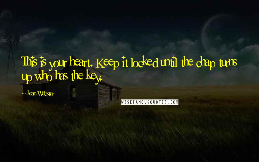 Jean Webster Quotes: This is your heart. Keep it locked until the chap turns up who has the key.