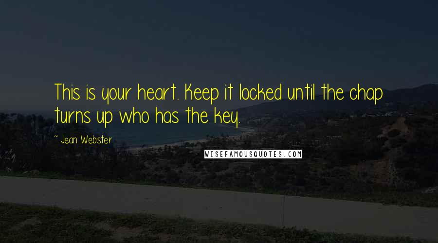 Jean Webster Quotes: This is your heart. Keep it locked until the chap turns up who has the key.