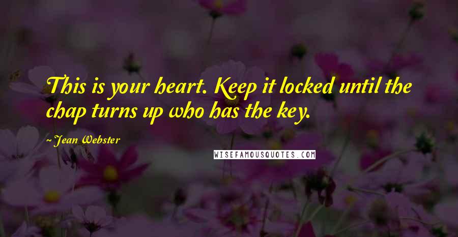 Jean Webster Quotes: This is your heart. Keep it locked until the chap turns up who has the key.