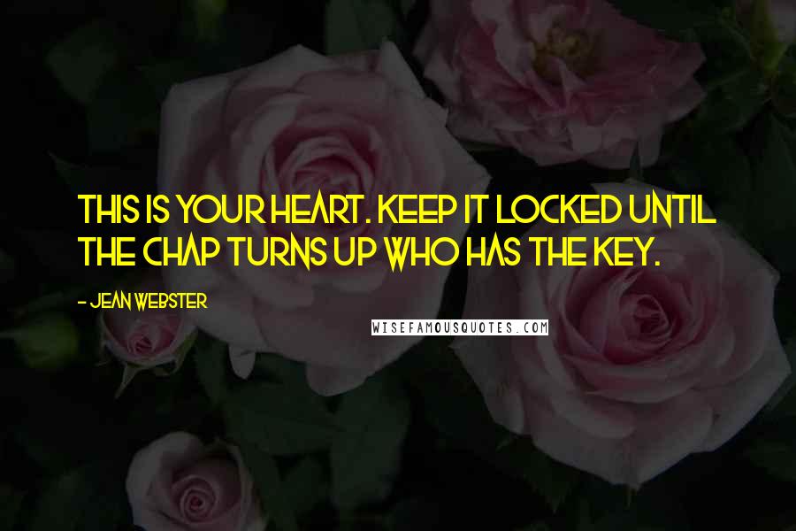 Jean Webster Quotes: This is your heart. Keep it locked until the chap turns up who has the key.