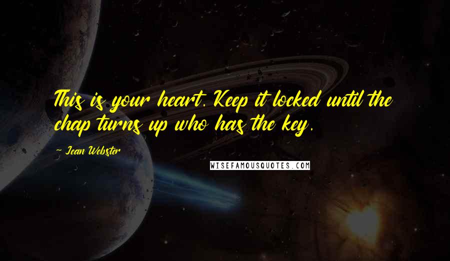 Jean Webster Quotes: This is your heart. Keep it locked until the chap turns up who has the key.