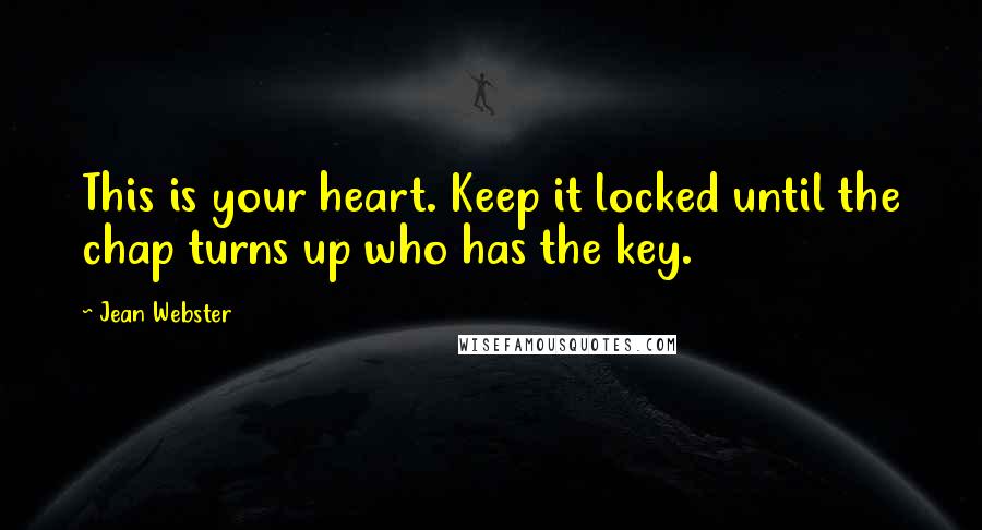 Jean Webster Quotes: This is your heart. Keep it locked until the chap turns up who has the key.