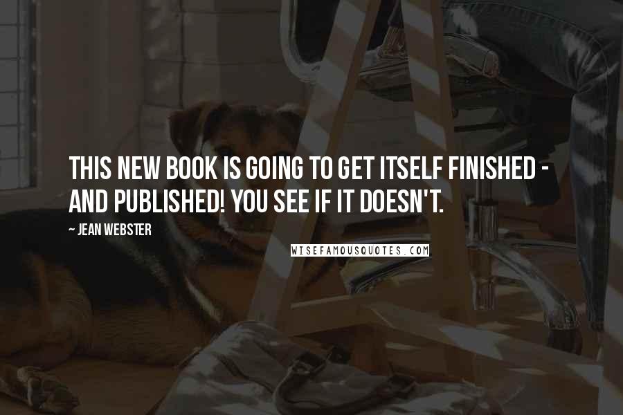 Jean Webster Quotes: This new book is going to get itself finished - and published! You see if it doesn't.