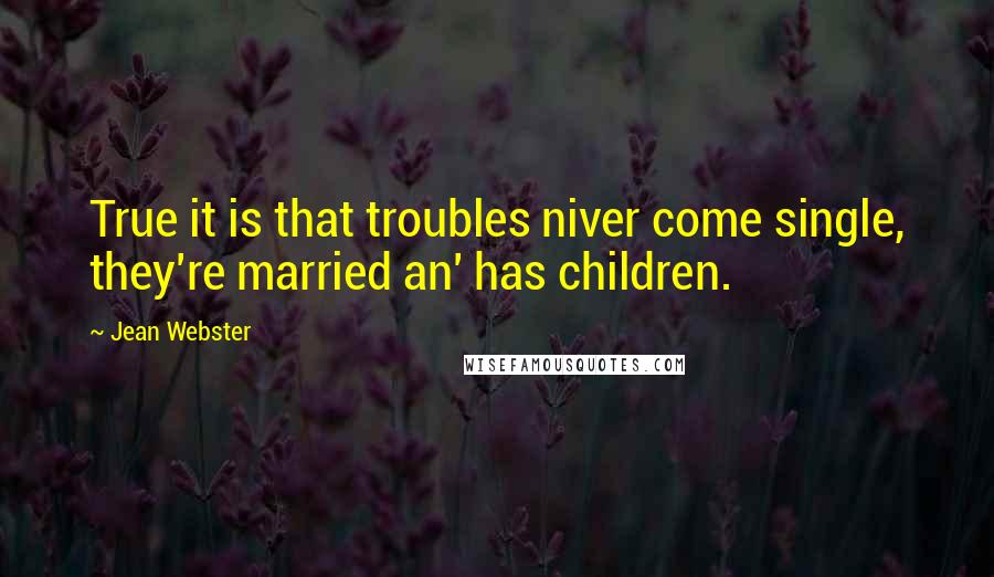 Jean Webster Quotes: True it is that troubles niver come single, they're married an' has children.