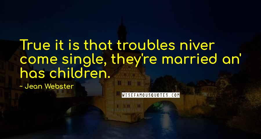 Jean Webster Quotes: True it is that troubles niver come single, they're married an' has children.