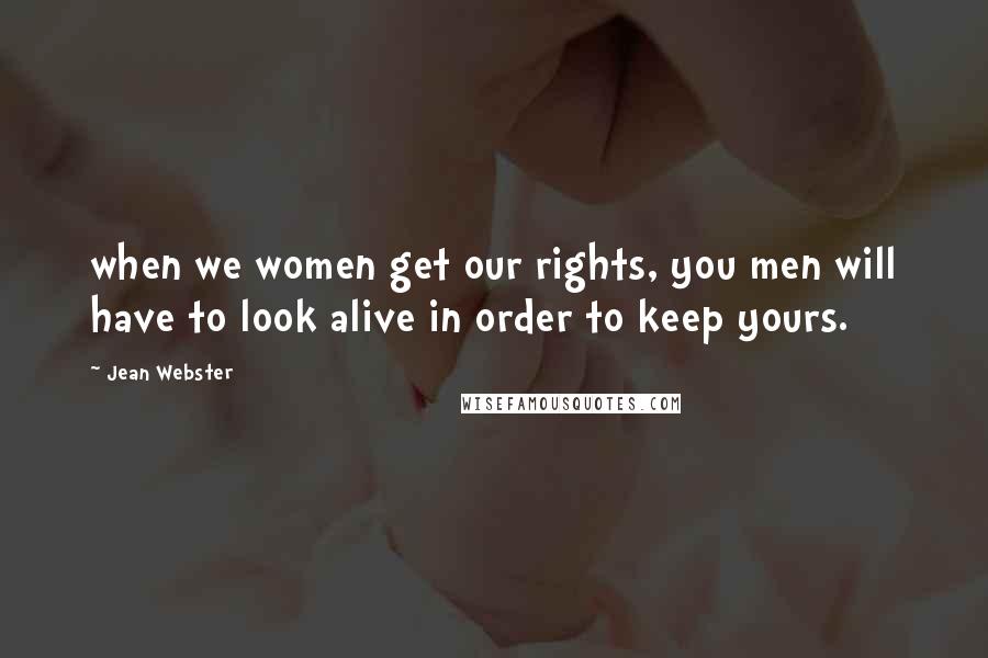 Jean Webster Quotes: when we women get our rights, you men will have to look alive in order to keep yours.