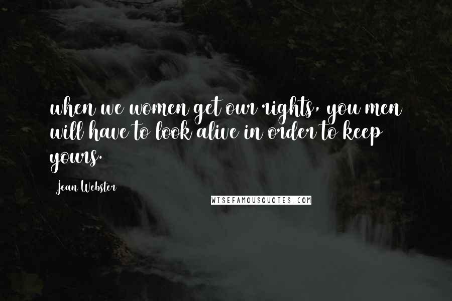 Jean Webster Quotes: when we women get our rights, you men will have to look alive in order to keep yours.