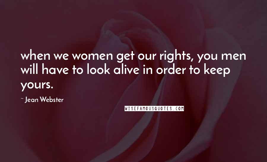 Jean Webster Quotes: when we women get our rights, you men will have to look alive in order to keep yours.