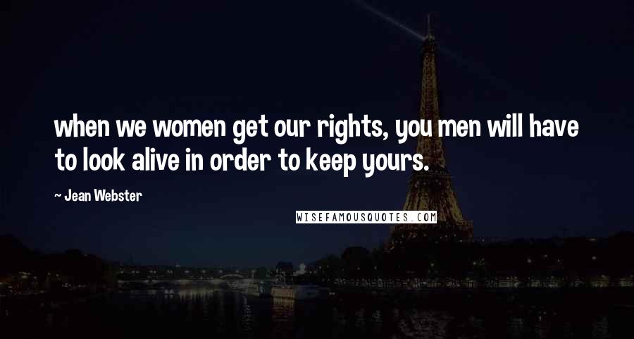 Jean Webster Quotes: when we women get our rights, you men will have to look alive in order to keep yours.