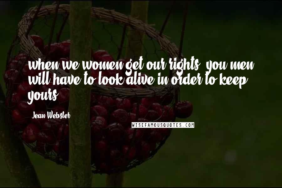 Jean Webster Quotes: when we women get our rights, you men will have to look alive in order to keep yours.