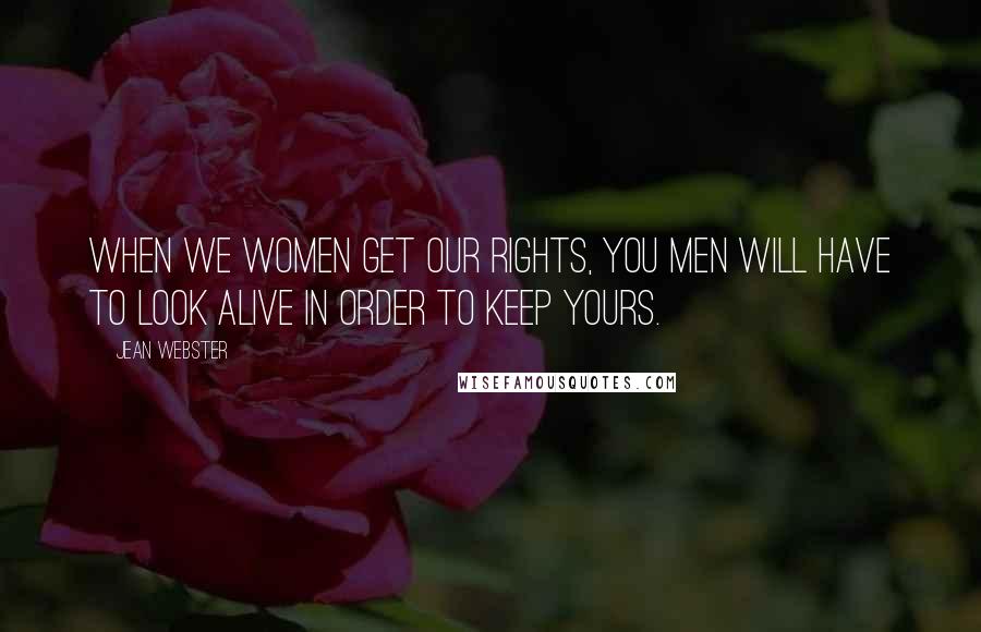 Jean Webster Quotes: when we women get our rights, you men will have to look alive in order to keep yours.