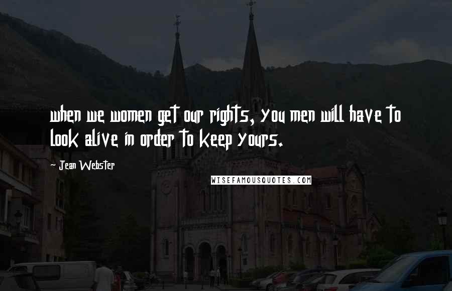 Jean Webster Quotes: when we women get our rights, you men will have to look alive in order to keep yours.