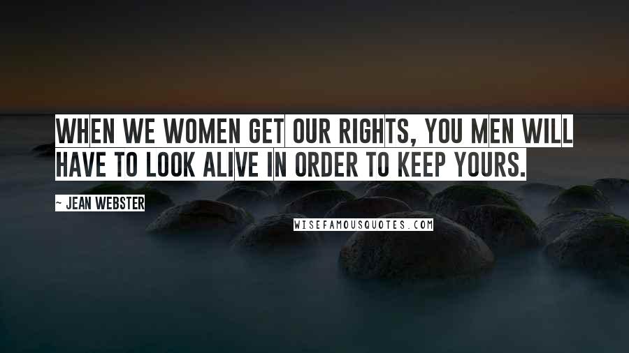 Jean Webster Quotes: when we women get our rights, you men will have to look alive in order to keep yours.