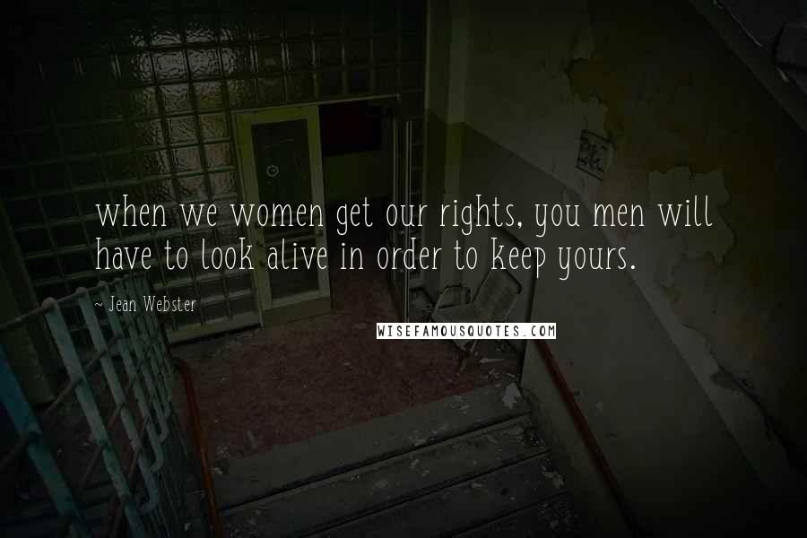 Jean Webster Quotes: when we women get our rights, you men will have to look alive in order to keep yours.