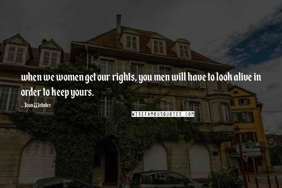 Jean Webster Quotes: when we women get our rights, you men will have to look alive in order to keep yours.