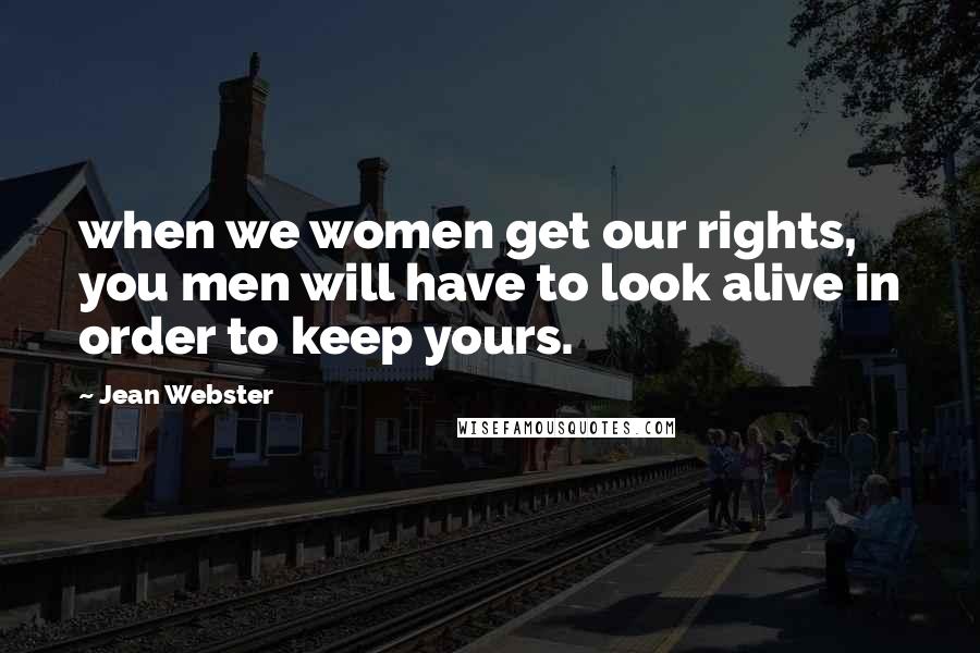 Jean Webster Quotes: when we women get our rights, you men will have to look alive in order to keep yours.