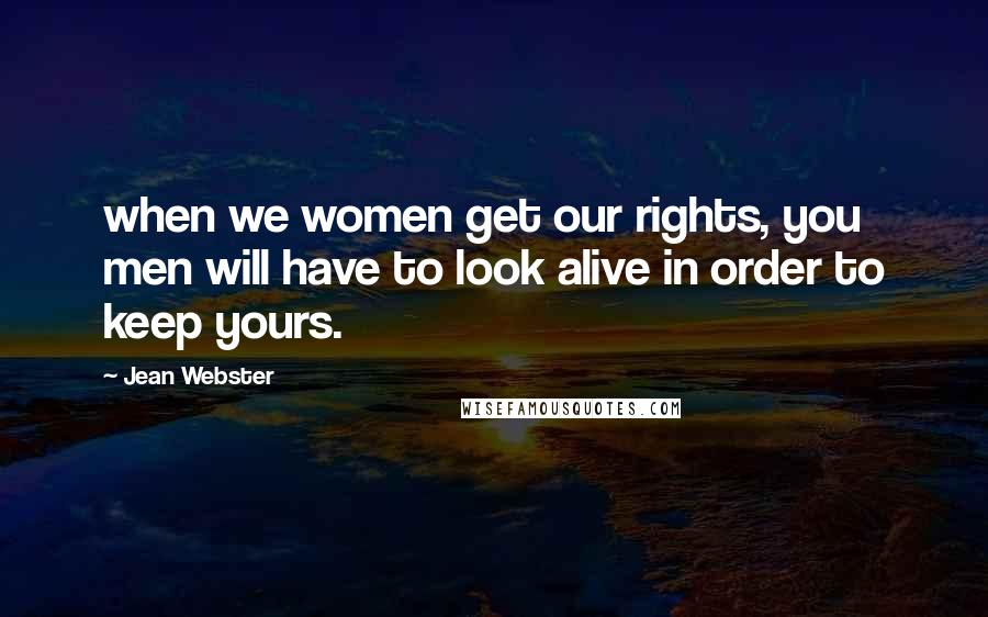 Jean Webster Quotes: when we women get our rights, you men will have to look alive in order to keep yours.