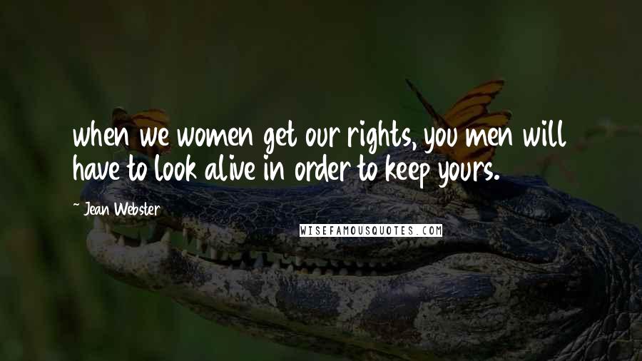 Jean Webster Quotes: when we women get our rights, you men will have to look alive in order to keep yours.