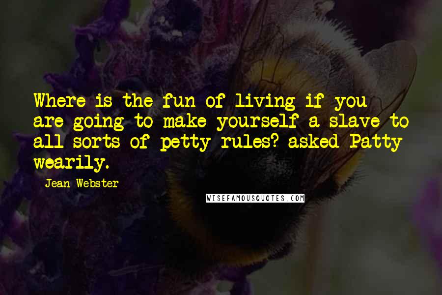 Jean Webster Quotes: Where is the fun of living if you are going to make yourself a slave to all sorts of petty rules? asked Patty wearily.