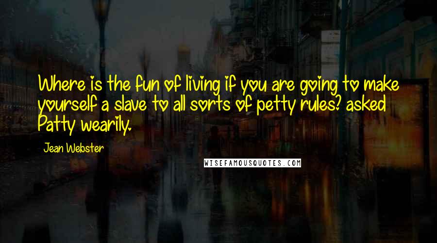 Jean Webster Quotes: Where is the fun of living if you are going to make yourself a slave to all sorts of petty rules? asked Patty wearily.