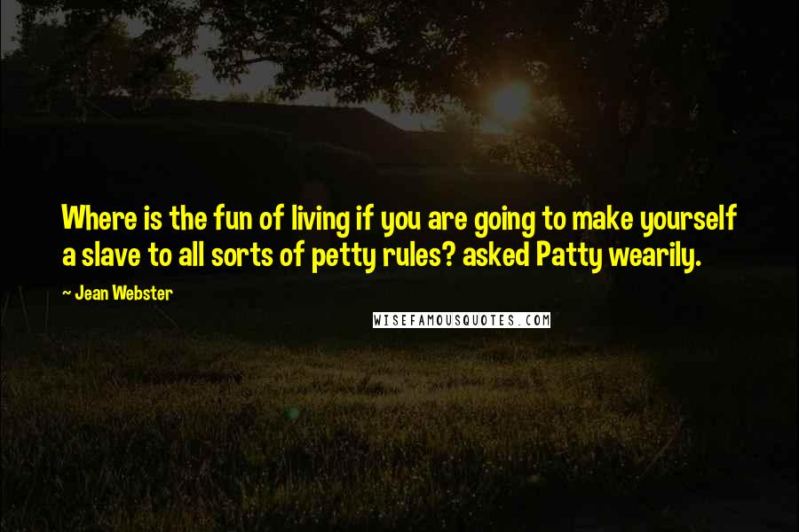 Jean Webster Quotes: Where is the fun of living if you are going to make yourself a slave to all sorts of petty rules? asked Patty wearily.