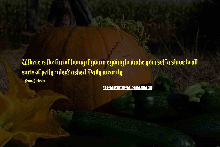 Jean Webster Quotes: Where is the fun of living if you are going to make yourself a slave to all sorts of petty rules? asked Patty wearily.