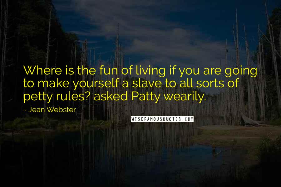 Jean Webster Quotes: Where is the fun of living if you are going to make yourself a slave to all sorts of petty rules? asked Patty wearily.