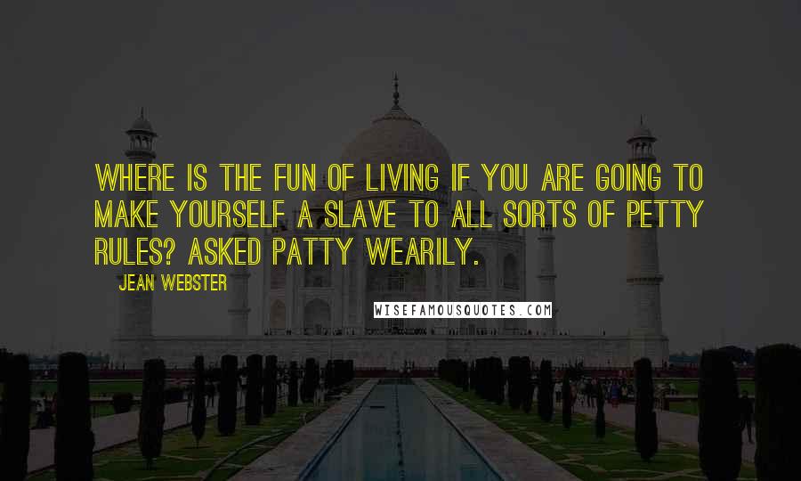 Jean Webster Quotes: Where is the fun of living if you are going to make yourself a slave to all sorts of petty rules? asked Patty wearily.