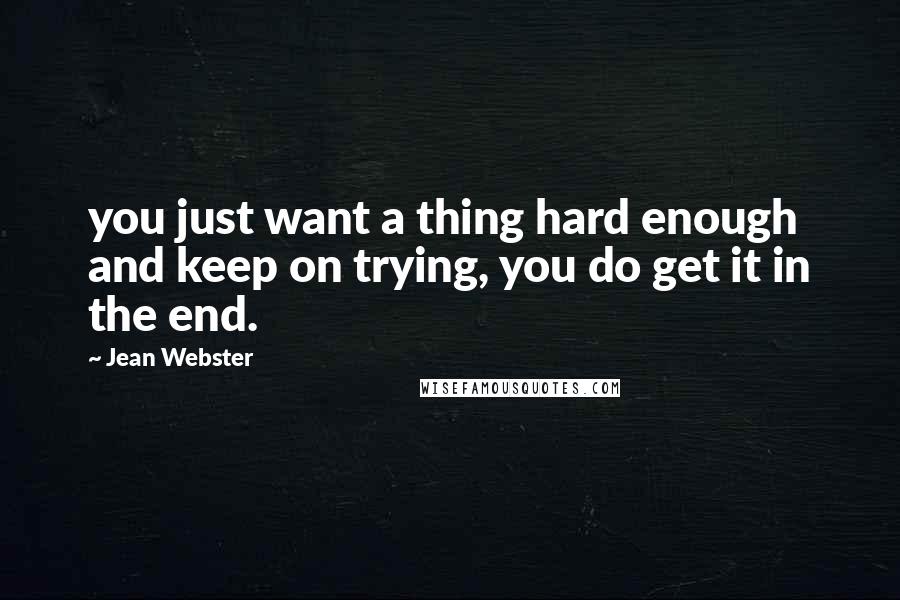 Jean Webster Quotes: you just want a thing hard enough and keep on trying, you do get it in the end.