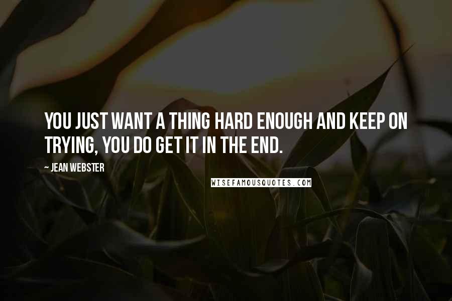 Jean Webster Quotes: you just want a thing hard enough and keep on trying, you do get it in the end.