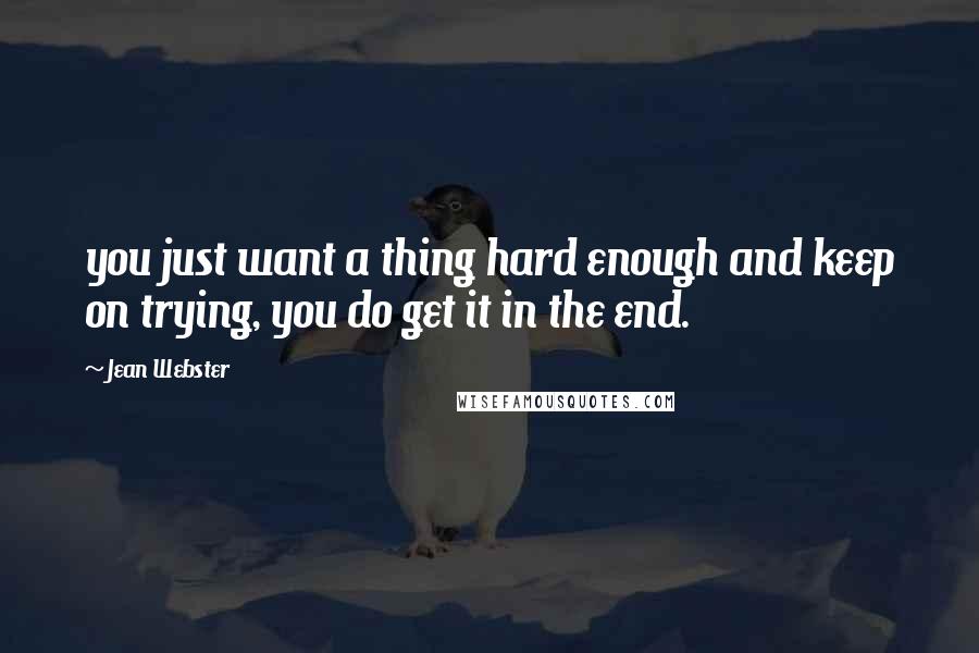 Jean Webster Quotes: you just want a thing hard enough and keep on trying, you do get it in the end.