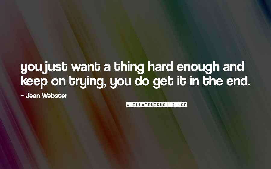 Jean Webster Quotes: you just want a thing hard enough and keep on trying, you do get it in the end.