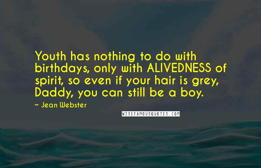 Jean Webster Quotes: Youth has nothing to do with birthdays, only with ALIVEDNESS of spirit, so even if your hair is grey, Daddy, you can still be a boy.