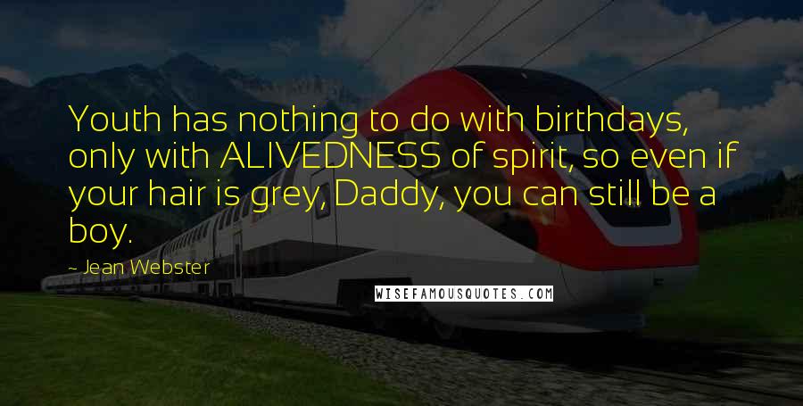 Jean Webster Quotes: Youth has nothing to do with birthdays, only with ALIVEDNESS of spirit, so even if your hair is grey, Daddy, you can still be a boy.