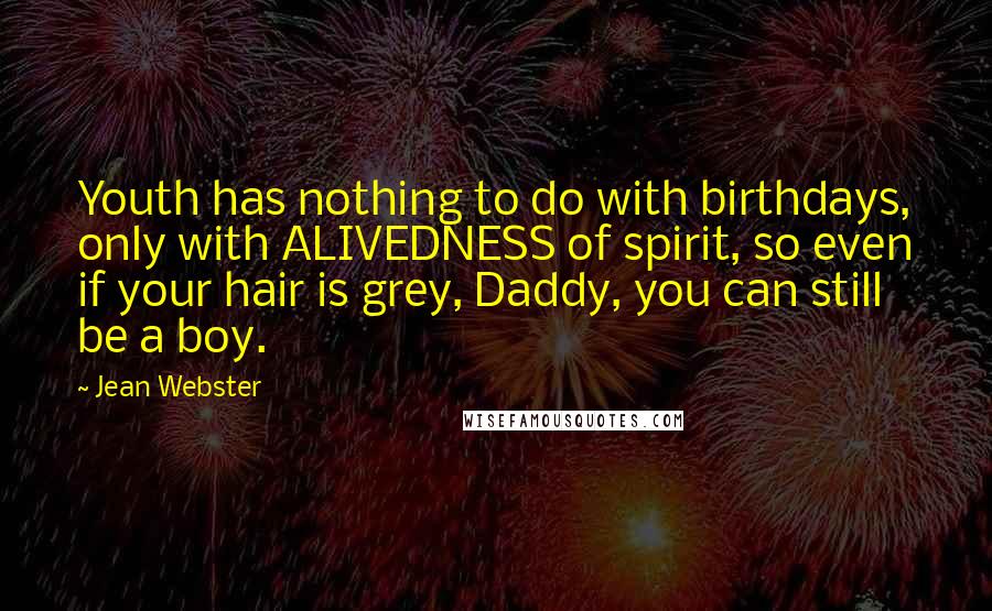 Jean Webster Quotes: Youth has nothing to do with birthdays, only with ALIVEDNESS of spirit, so even if your hair is grey, Daddy, you can still be a boy.