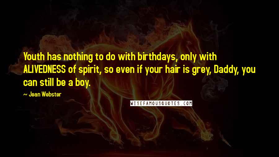 Jean Webster Quotes: Youth has nothing to do with birthdays, only with ALIVEDNESS of spirit, so even if your hair is grey, Daddy, you can still be a boy.