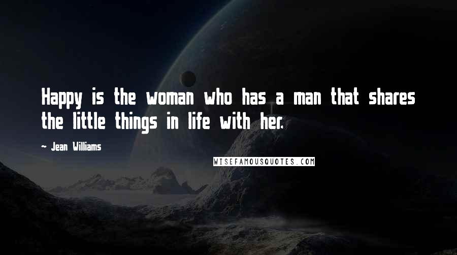 Jean Williams Quotes: Happy is the woman who has a man that shares the little things in life with her.