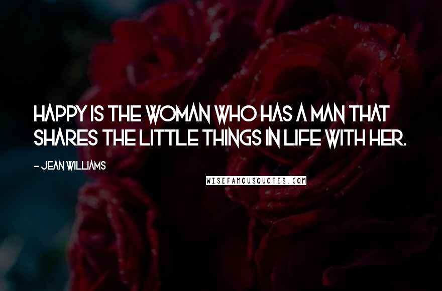 Jean Williams Quotes: Happy is the woman who has a man that shares the little things in life with her.