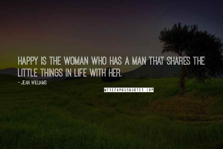 Jean Williams Quotes: Happy is the woman who has a man that shares the little things in life with her.