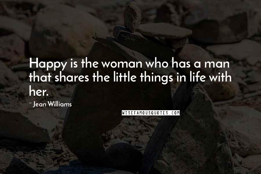 Jean Williams Quotes: Happy is the woman who has a man that shares the little things in life with her.